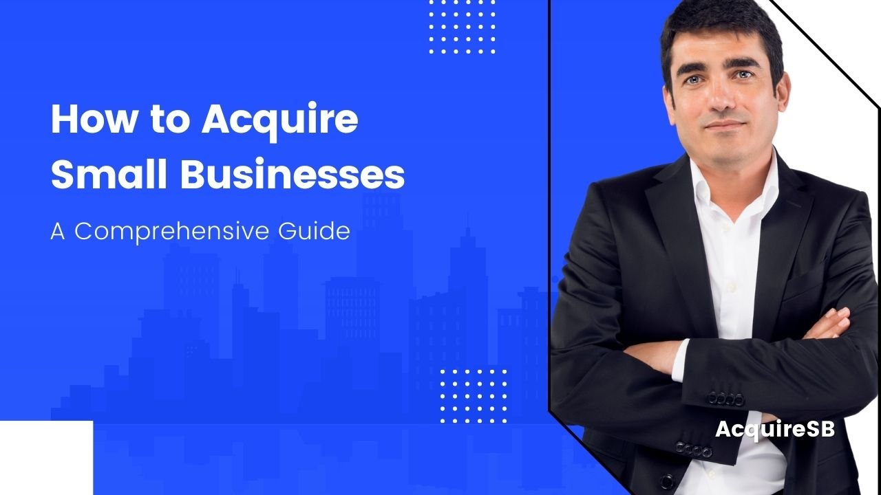 How to Acquire Small Businesses A Comprehensive Guide