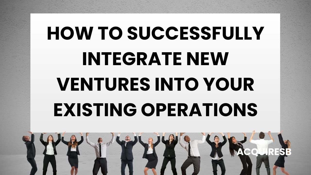 How to Successfully Integrate New Ventures into Your Existing Operations