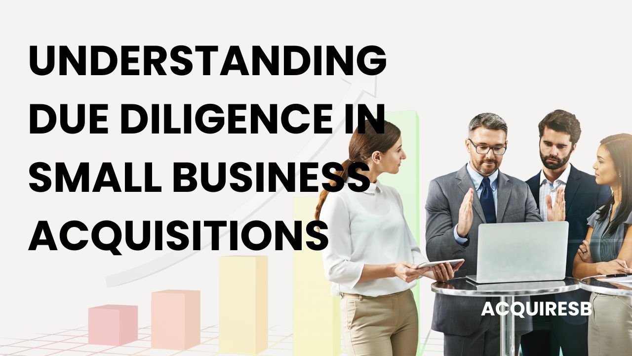 The Comprehensive Guide to Understanding Due Diligence in Small Business Acquisitions